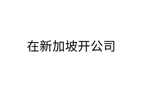 干货！在新加坡开公司条件相关材料和优势