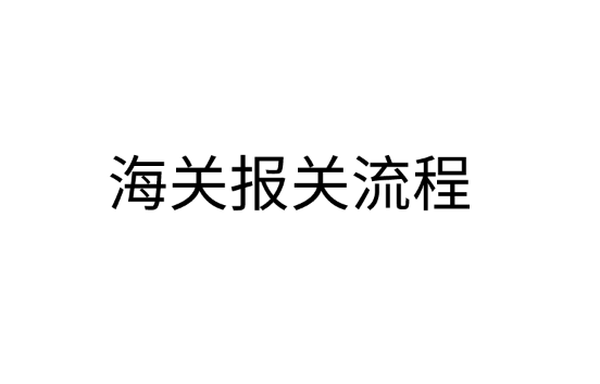 什么是海关报关？海关报关流程是怎样的？