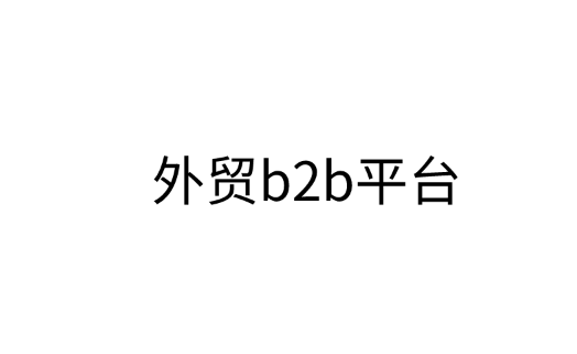 外贸b2b平台如何选择？哪些平台值得选择？