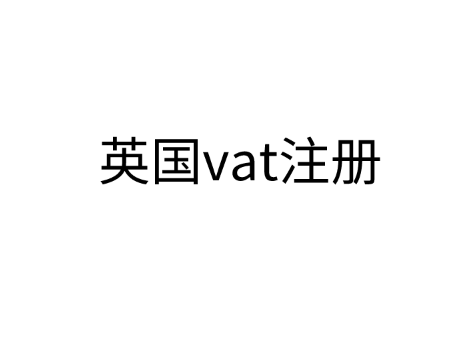 英国vat注册流程是什么？哪些情况必须注册？