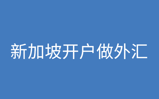 新加坡开户做外汇好吗？新加坡银行开户优势是什么？