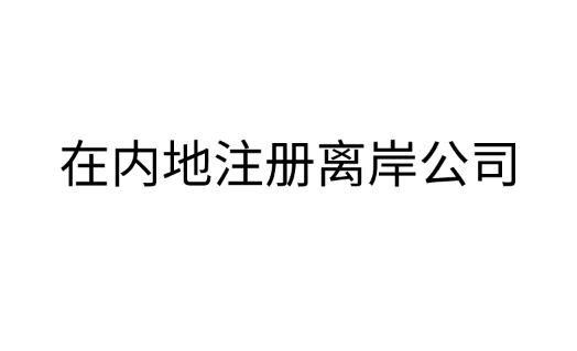 攻略：在内地注册离岸公司的流程和优势是什么？