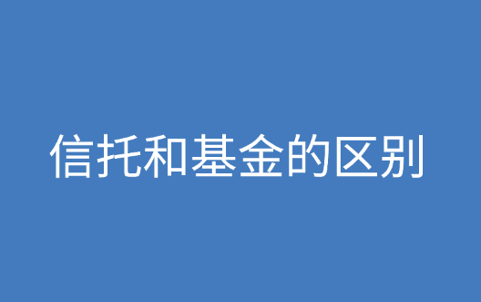 信托和基金分别是什么？信托和基金的区别是什么？