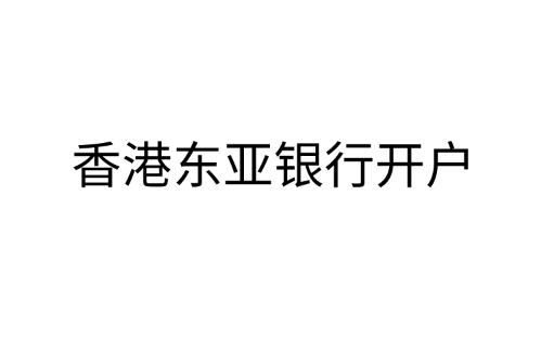 怎么在香港东亚银行开户？香港东亚银行有哪些优势？