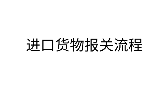 进口报关：进口货物报关流程是什么？