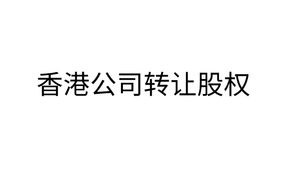 香港公司转让股权的流程是什么？可以转让给大陆人吗？