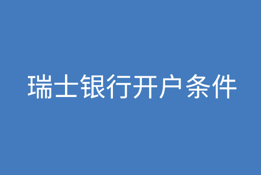 瑞士银行，瑞士银行开户条件有哪些？