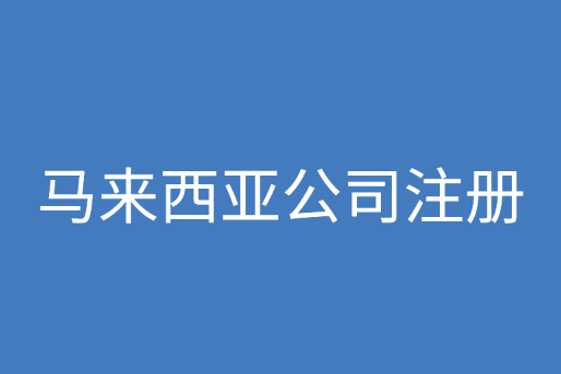 马来西亚公司注册优势、条件和资料