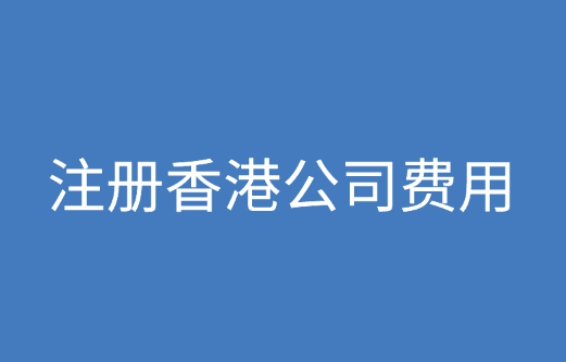 香港公司，注册香港公司需要多少费用？