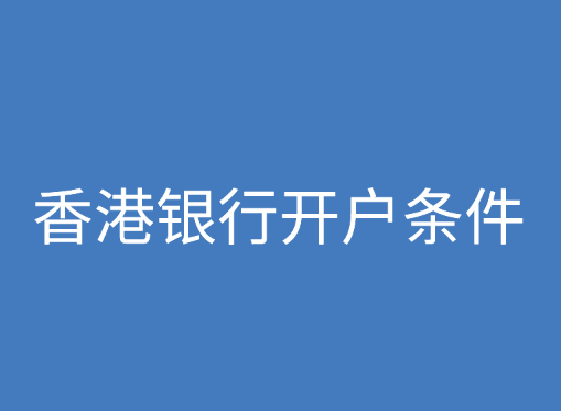 香港银行开户条件和优势是什么？