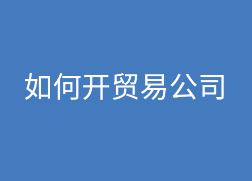 如何开贸易公司，具体的流程介绍