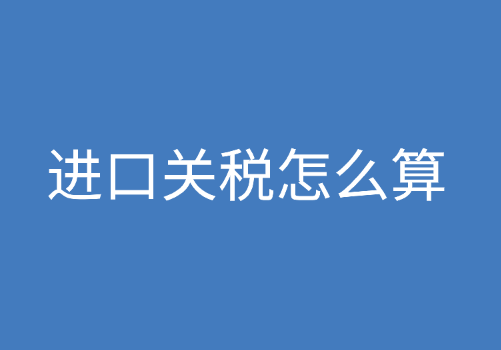 关税篇：进口关税怎么算？