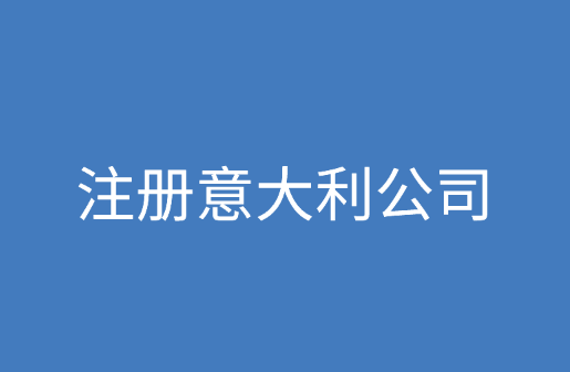 注册意大利公司条件和流程详细解析