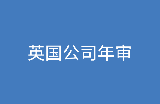 英国公司年审资料，年审内容是什么？