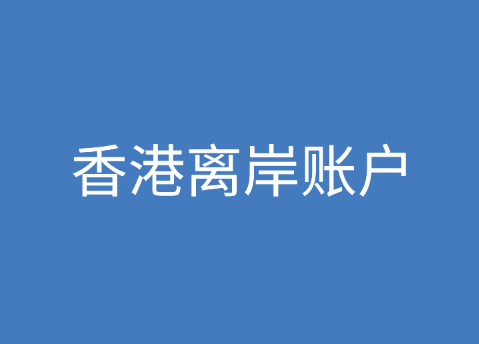 香港离岸账户，香港离岸账户有什么优点怎么开？