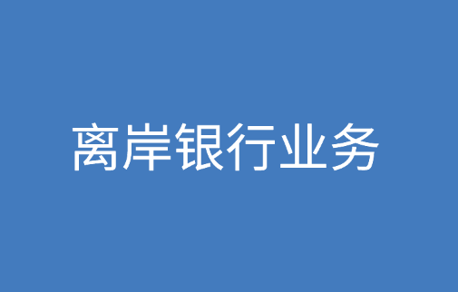 离岸银行业务有哪些？在离岸银行开设账户有什么优点？