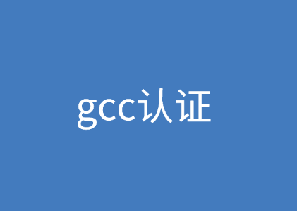 gcc认证指什么，gcc认证程序是什么？