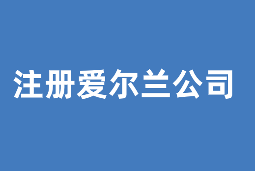 注册爱尔兰公司条件和流程是什么？