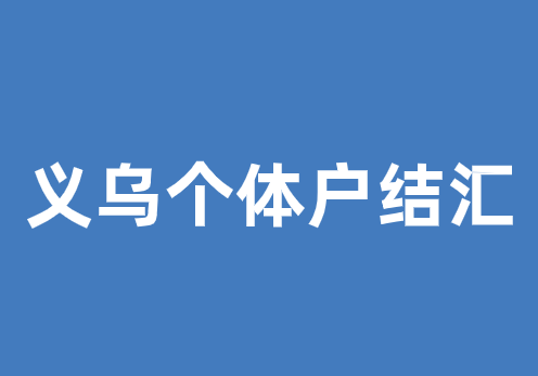 义乌个体户结汇要怎么做？具体流程是什么？