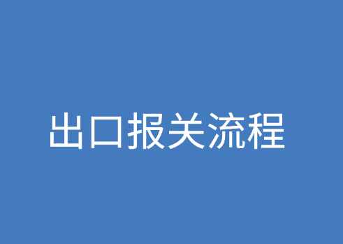 出口报关流程是什么？报关单证包含哪些？