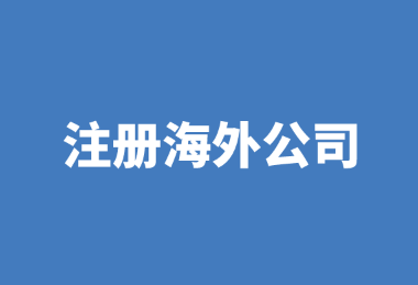 注册海外公司流程优势及所需资料有哪些？