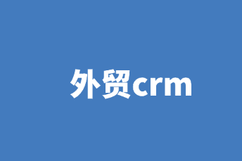 外贸crm是什么？有哪些用途？