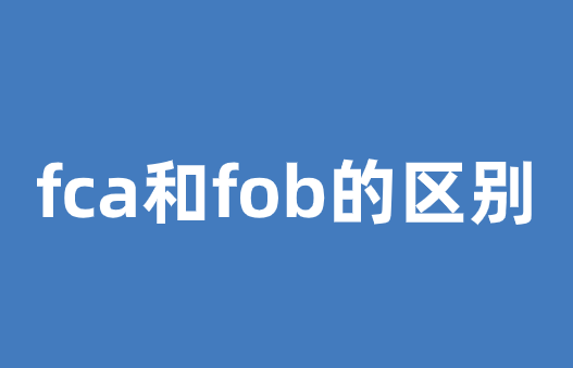 fca和fob的区别，各场景下如何运用？